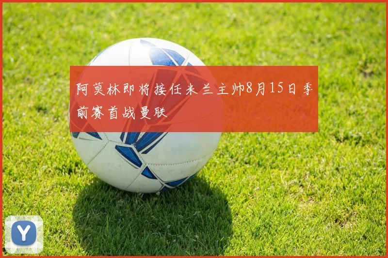 阿莫林即将接任米兰主帅8月15日季前赛首战曼联