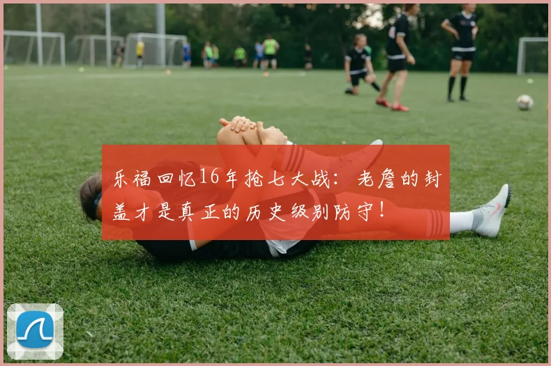 乐福回忆16年抢七大战：老詹的封盖才是真正的历史级别防守！