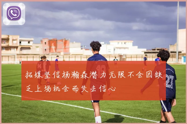 拓媒坚信杨瀚森潜力无限不会因缺乏上场机会而失去信心