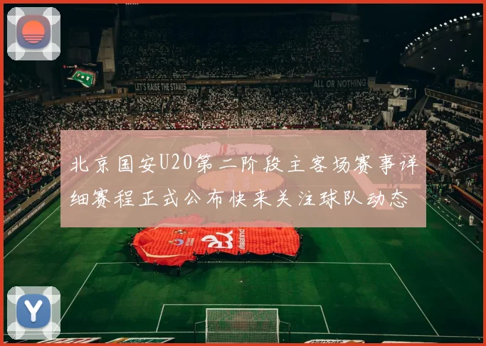 北京国安U20第二阶段主客场赛事详细赛程正式公布快来关注球队动态