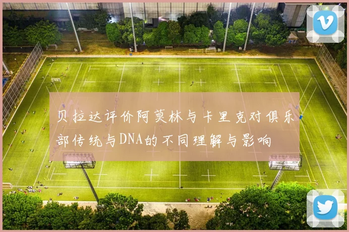 贝拉达评价阿莫林与卡里克对俱乐部传统与DNA的不同理解与影响